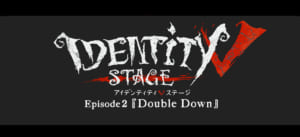 IdentityV STAGE episode2「Double Down」