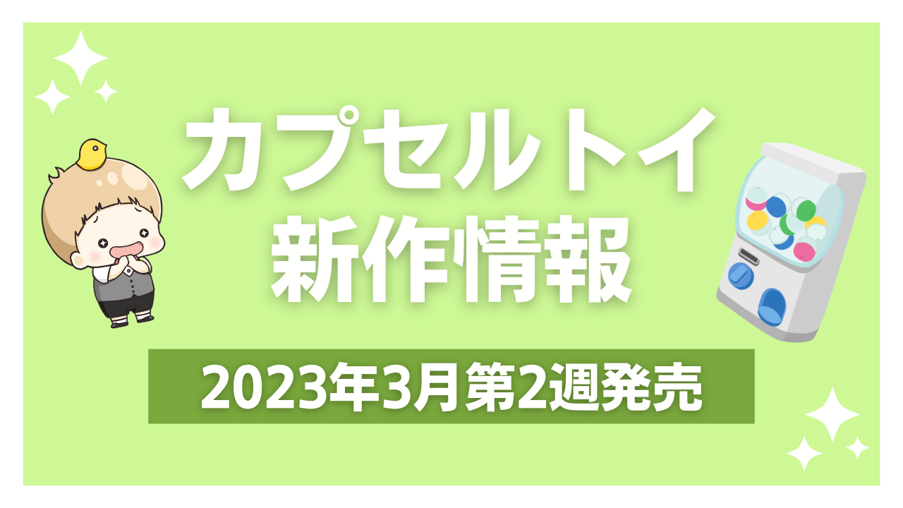 【2023年3月第2週発売】アニメ・オタ活の新作カプセルトイ！ツイステ・カービィなど
