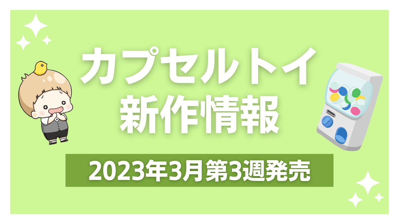 【2023年3月第3週発売】アニメ・オタ活の新作カプセルトイ！ちいかわ・カービィなど