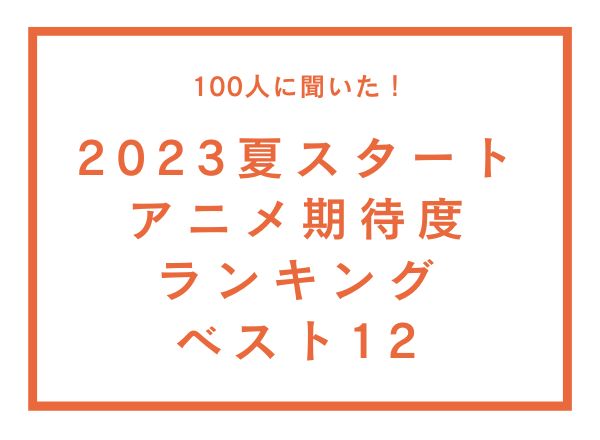 「2023夏スタートアニメ」期待度ランキングTOP12！『るろうに剣心』を抑えた1位は？