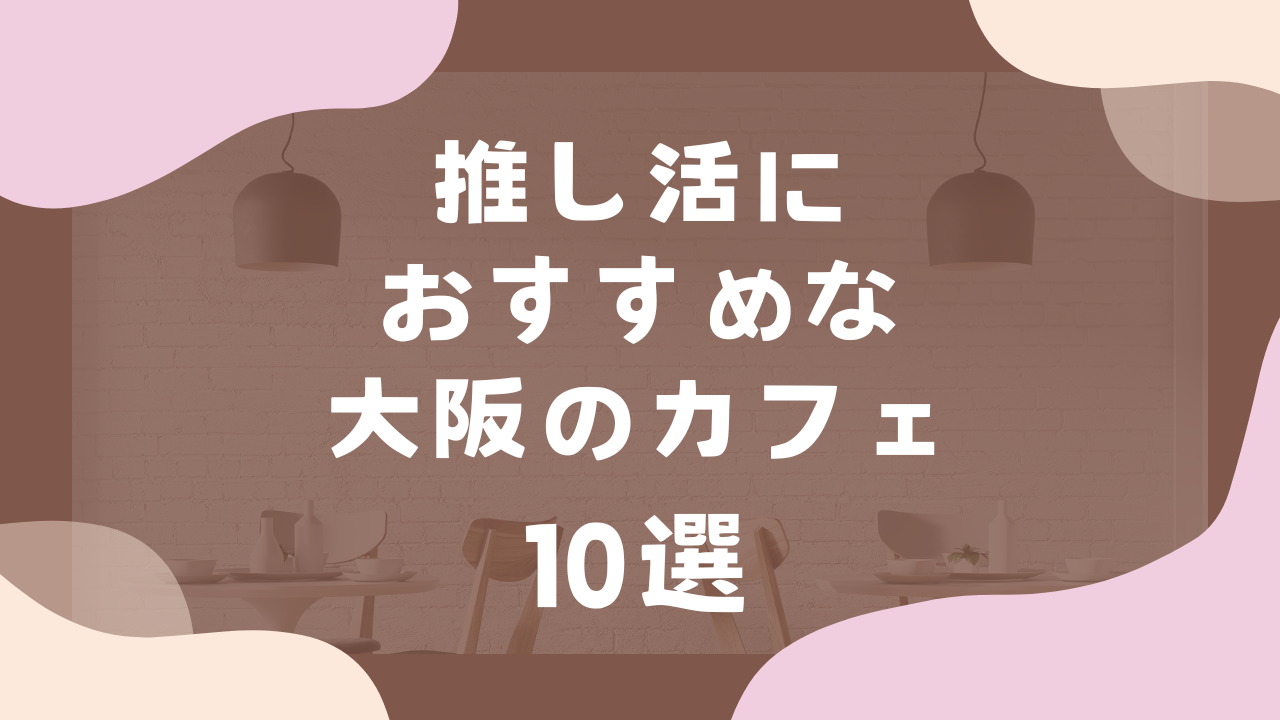 推し活におすすめな大阪のカフェ10選