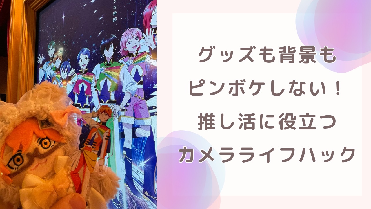 グッズも背景もピンボケしない！推し活に役立つカメラライフハックに「有益な情報」「脳内に響きました！」