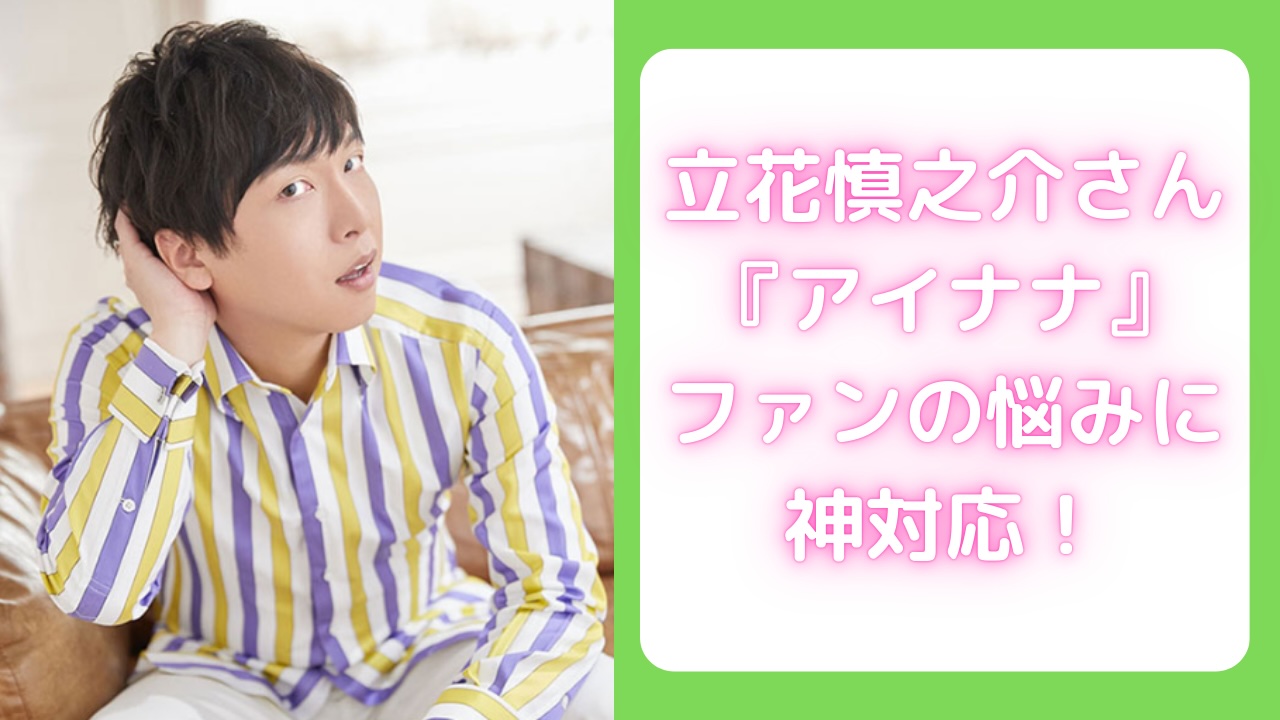 ダーリン、超イケメン！立花慎之介さんが『アイナナ』ファンの悩みに神対応で「優しい世界すぎる…！」