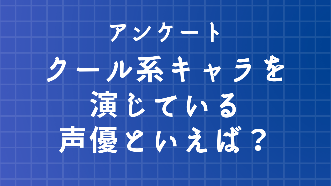 【声優好きに聞きたい！】クール系キャラクターを演じている声優といえば？【アンケート】