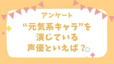 【声優好きに聞きたい！】元気系キャラを演じている声優といえば？【アンケート】