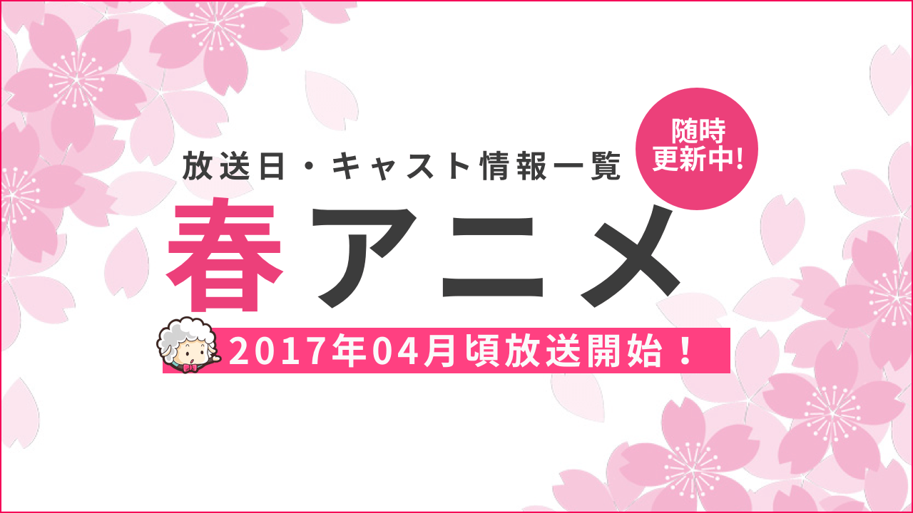 2017年春アニメ一覧　放送日時・キャスト情報まとめ（4月〜）